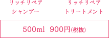 リッチリペアシャンプー、リッチリペアトリートメント　500ml　900円（税抜）
