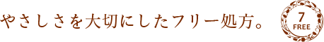 やさしさを大切にしたフリー処方。7FREE